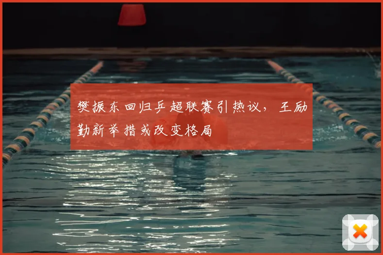 樊振东回归乒超联赛引热议，王励勤新举措或改变格局